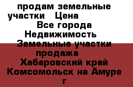 продам земельные участки › Цена ­ 580 000 - Все города Недвижимость » Земельные участки продажа   . Хабаровский край,Комсомольск-на-Амуре г.